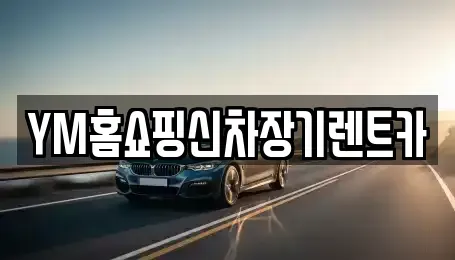 대구광역시 동구 장기렌트카 전문 YM홈쇼핑신차장기렌트카