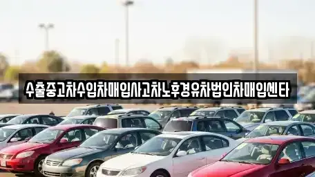 부산 사상구 덕포동 중고차매입 전문 수출중고차수입차매입사고차노후경유차법인차매입센타