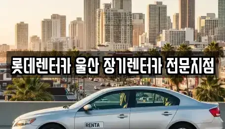 울산광역시 울주군 청량읍 장기렌트카 전문 롯데렌터카 울산 장기렌터카 전문지점